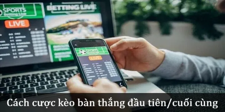 Cách đặt cược Kèo bàn thắng đầu tiên/cuối cùng