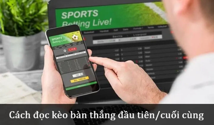Hiểu về Kèo bàn thắng đầu tiên/cuối cùng