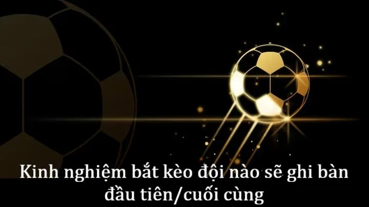 Kinh nghiệm bắt Kèo đội nào sẽ ghi bàn đầu tiên/ cuối cùng