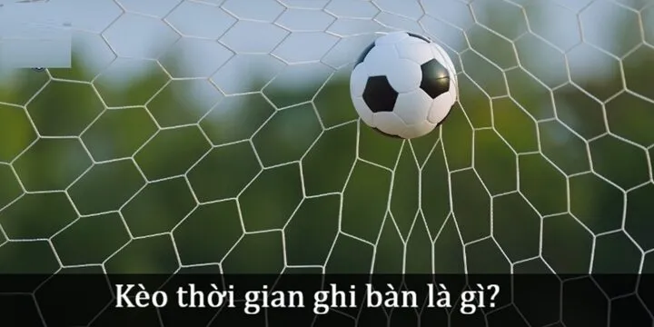 Hiểu Kèo thời gian ghi bàn là gì? 